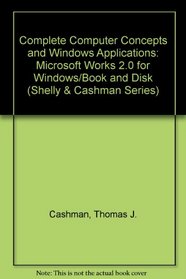 Complete Computer Concepts and Windows Applications: Microsoft Works 2.0 for Windows/Book and Disk (Shelly and Cashman Series)