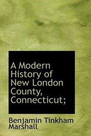 A Modern History of New London County, Connecticut;