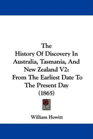 The History Of Discovery In Australia, Tasmania, And New Zealand V2: From The Earliest Date To The Present Day (1865)