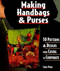 Making Handbags and Purses: 50 Patterns and Designs from Casual to Corporate