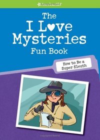 The I Love Mysteries Fun Book: How to Be a Super Sleuth (American Girl)