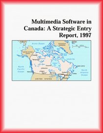 Multimedia Software in Canada: A Strategic Entry Report, 1997 (Strategic Planning Series)