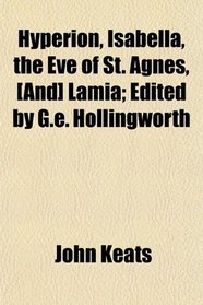 Hyperion, Isabella, the Eve of St. Agnes, [And] Lamia; Edited by G.e. Hollingworth