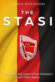 The Stasi: The History and Legacy of East Germany?s Secret Police Agency