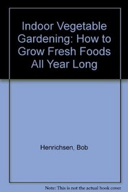 Indoor Vegetable Gardening: How to Grow Fresh Foods All Year Long