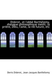 Diderot, et l'abb Barthlemy, dialogue philosophique indit; la prire, Dieu, l'ame, la vie future, (French and French Edition)