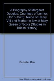 A Biography of Margaret Douglas, Countess of Lennox,(1515-1578): Niece of Henry VIII and Mother-In-Law of Mary, Queen of Scots (Studies in British History, V. 62)