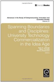 Spanning Boundaries and Disciplines: University Technology Commercialization in the Idea Age (Advances in the Study of Entrepreneurship Innovation and Economic Growth)