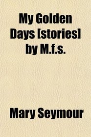 My Golden Days [stories] by M.f.s.