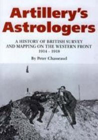 Artillery's Astrologers: A History of British Survey and Mapping on the Western Front 1914-1918