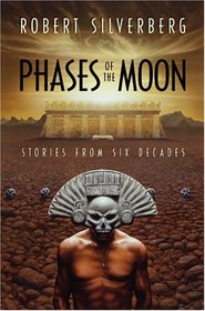 Phases of the Moon: Stories From Six Decades (aka The Best of Robert Silverberg: Stories of Six Decades)