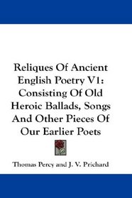 Reliques Of Ancient English Poetry V1: Consisting Of Old Heroic Ballads, Songs And Other Pieces Of Our Earlier Poets