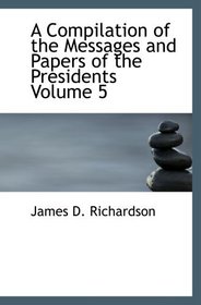 A Compilation of the Messages and Papers of the Presidents  Volume 5: James Buchanan