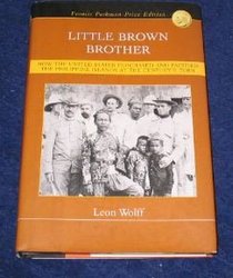 Little Brown Brother (HOW THE UNITED STATES PURCHASED AND PACIFIED THE PHILIPPINE ISLANDS AT THE CENTURY'S TURN, FRANCIS PARKMAN PRIZE EDITION)