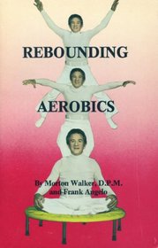 Rebounding aerobics: The vertical motion exercise that puts gravity to work in your favor for the finest physiological effect