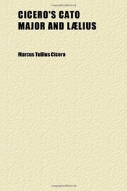 Cicero's Cato Major and Llius; Or, De Senectute and De Amicitia, With Notes by J.t. White