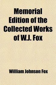 Memorial Edition of the Collected Works of W.J. Fox