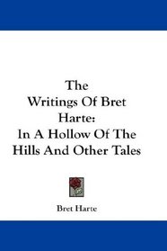 The Writings Of Bret Harte: In A Hollow Of The Hills And Other Tales