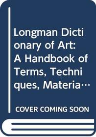 Longman Dictionary of Art: A Handbook of Terms, Techniques, Materials, Equipment and Processes