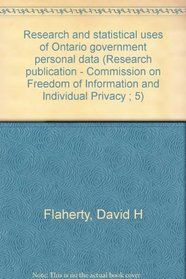 Research and statistical uses of Ontario government personal data (Research publication - Commission on Freedom of Information and Individual Privacy ; 5)