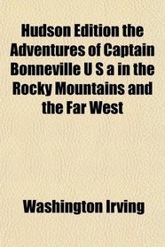 Hudson Edition the Adventures of Captain Bonneville U S a in the Rocky Mountains and the Far West