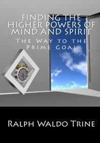 Finding The Higher Powers Of Mind And Spirit: The Way To The Prime Goal