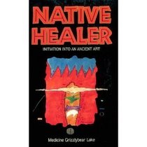 Native Healer: The Path to an Ancient Healing Art