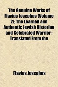 The Genuine Works of Flavius Josephus (Volume 2); The Learned and Authentic Jewish Historian and Celebrated Warrior: Translated From the