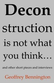 Deconstruction Is Not What You Think...: And Other Short Pieces And Interviews