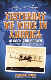 Yesterday We Were in America: Alcock and Brown - First to Fly the Atlantic Non-Stop
