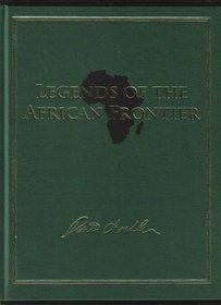 Legends of the African Frontier - The Life and Times of Africa's Most Unforgettable Characters, 1800 - 1945 (Volume 61 in Safari Press's Classics in African Hunting Series)