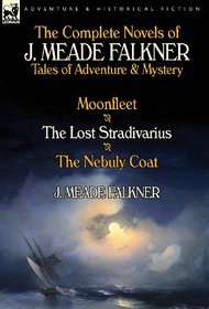 The Complete Novels of J. Meade Falkner: Tales of Adventure & Mystery-Moonfleet, the Lost Stradivarius & the Nebuly Coat