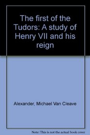 The first of the Tudors: A study of Henry VII and his reign