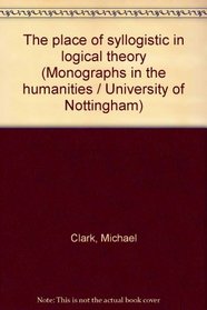 The place of syllogistic in logical theory (University of Nottingham monographs in the humanities)