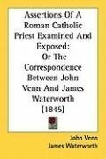 Assertions Of A Roman Catholic Priest Examined And Exposed: Or The Correspondence Between John Venn And James Waterworth (1845)