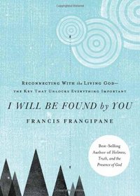 I Will Be Found By You: Reconnecting With the Living God-the Key that Unlocks Everything Important