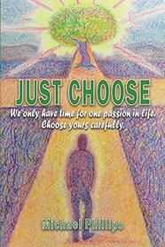 Just Choose!: We Only Have Time for One Passion in Life. Choose Yours Carefully.