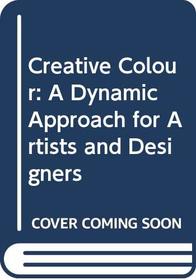 Creative Colour: A Dynamic Approach for Artists and Designers