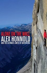 Alone on the Wall: Alex Honnold and the Ultimate Limits of Adventure