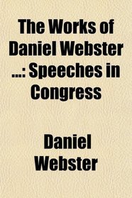 The Works of Daniel Webster ...: Speeches in Congress