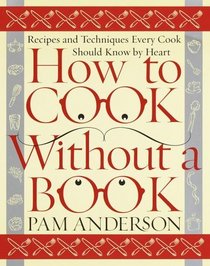 How to Cook Without a Book : Recipes and Techniques Every Cook Should Know by Heart