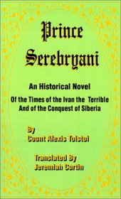 Prince Serebryani: An Historical Novel of the Times of Ivan the Terrible and of the Conquest of Sibe