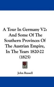 A Tour In Germany V2: And Some Of The Southern Provinces Of The Austrian Empire, In The Years 1820-22 (1825)