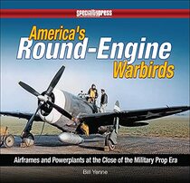 America's Round-engine Warbirds: Airframes and Powerplants at the Close of the Military Prop Era