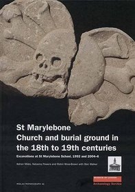 St Marylebone Church and Burial Ground in the 18th to 19th Centuries: Excavations at St Marylebone School 1992 and 2004-6 (MoLAS Monograph)