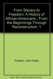From Slavery to Freedom: A History of African Americans, Vol. 1 : From the Beginnings Through Reconstruction