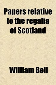 Papers relative to the regalia of Scotland