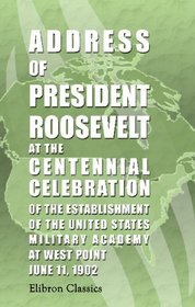 Address of President Roosevelt at the Centennial Celebration of the Establishment of the United States Military Academy at West Point, June 11, 1902