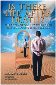 Is There Life After Death?: Why Science is Taking the Idea of an Afterlife Seriously