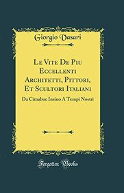 Le Vite De Piu Eccellenti Architetti, Pittori, Et Scultori Italiani: Da Cimabue Insino  Tempi Nostri (Classic Reprint)